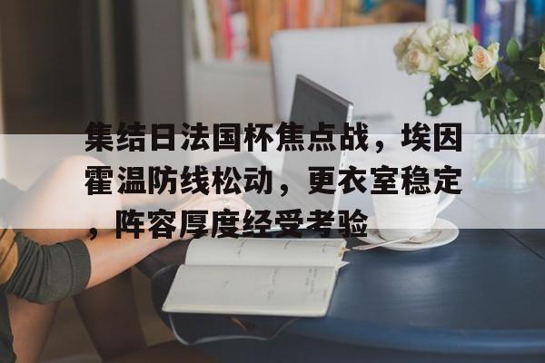 英雄联盟S15赛竞猜-关于集结日法国杯焦点战，埃因霍温防线松动，更衣室稳定，阵容厚度经受考验的信息
