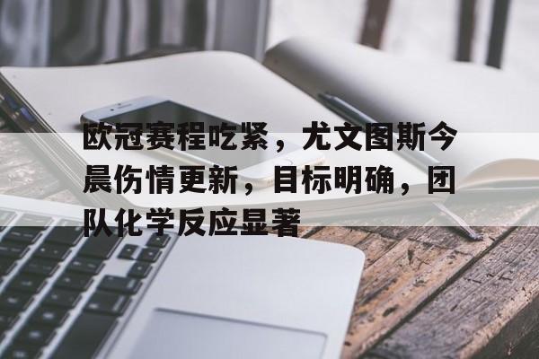 英雄联盟-关于欧冠赛程吃紧，尤文图斯今晨伤情更新，目标明确，团队化学反应显著的信息