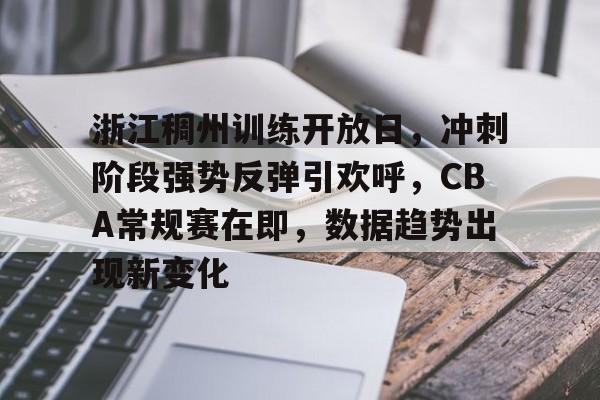 浙江稠州训练开放日，冲刺阶段强势反弹引欢呼，CBA常规赛在即，数据趋势出现新变化的简单介绍